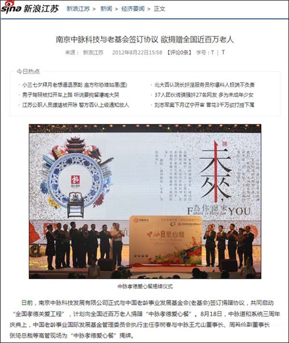 今日（8月22日），新浪网以南京中脉科技与老基会签订协议 欲捐赠全国近百万老人为题，图文并茂报道了中脉与中国老龄事业发展基金会启动全国孝德关爱工程和中脉道和系统三周年庆典上的中脉孝德爱心餐揭牌仪式，以下为报道全文。 日前，南京中脉科技发展有限公司正式与中国老龄事业发展基金会(老基会)签订捐赠协议，共同启动全国孝德关爱工程，计划向全国近百万老人捐